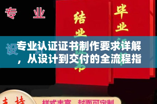 郑州专业认证证书制作要求详解，从设计到交付的全流程指南